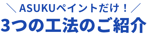 ASUKUペイントだけ！3つの工法のご紹介